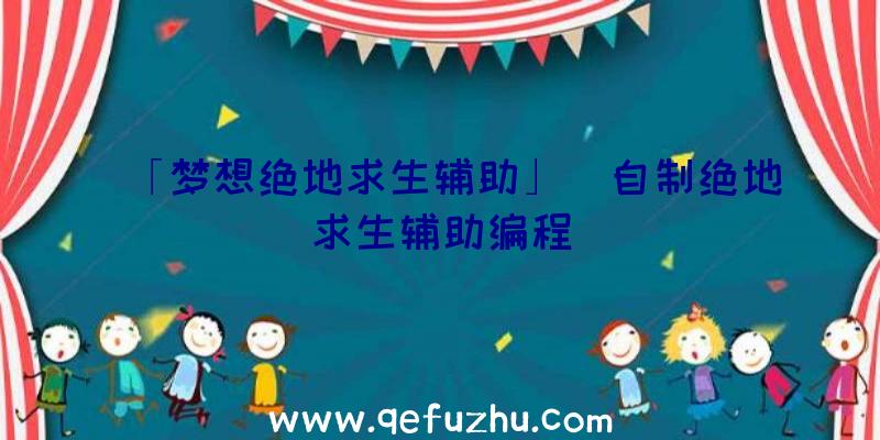 「梦想绝地求生辅助」|自制绝地求生辅助编程